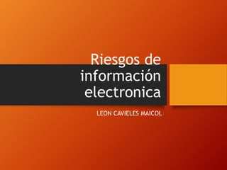 Riesgos de
información
electronica
LEON CAVIELES MAICOL
 
