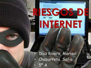 RIESGOS DE
 INTERNET

• Diaz Rivera, Marisol
• Chazarreta, Sofia
• 5º A
 