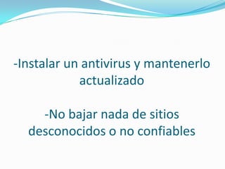-Instalar un antivirus y mantenerlo
            actualizado

    -No bajar nada de sitios
  desconocidos o no confiables
 