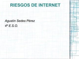 RIESGOS DE INTERNET 
Agustín Sedes Pérez 
4º E.S.O. 
 