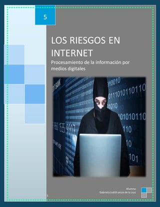 LOS RIESGOS EN
INTERNET
Procesamiento de la información por
medios digitales
5
Alumno
GabrielaJuditharcosde la cruz
5
 