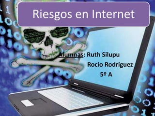 Riesgos en Internet

    Alumnas: Ruth Silupu
             Rocio Rodríguez
                 5º A
 