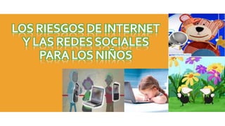 LOS RIESGOS DE INTERNET
Y LAS REDESSOCIALES
PARA LOS NIÑOS
 