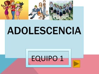 ADOLESCENCIA
EQUIPO 1
 