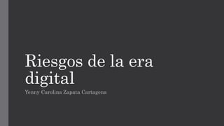 Riesgos de la era
digital
Yenny Carolina Zapata Cartagena
 