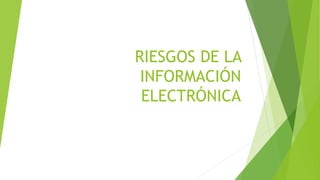 RIESGOS DE LA
INFORMACIÓN
ELECTRÓNICA
 