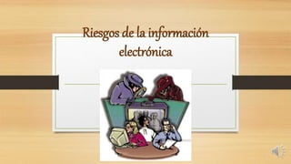 Riesgos de la información
electrónica
 