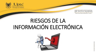 RIESGOS DE LA
INFORMACIÓN ELECTRÓNICA
 