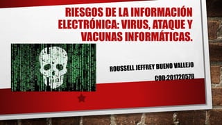 RIESGOS DE LA INFORMACIÓN
ELECTRÓNICA: VIRUS, ATAQUE Y
VACUNAS INFORMÁTICAS.
 