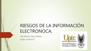 RIESGOS DE LA INFORMACIÓN
ELECTRONOCA.
LUIS MIGUEL AVILA VARGAS
Código: 201622325
 