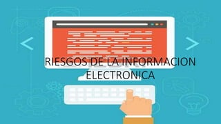 RIESGOS DE LA INFORMACION
ELECTRONICA
 