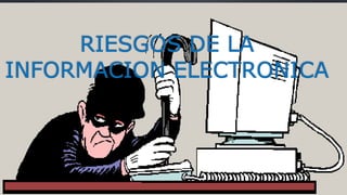 RIESGOS DE LA
INFORMACION ELECTRONICA
 