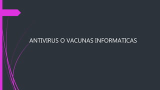 ANTIVIRUS O VACUNAS INFORMATICAS
 