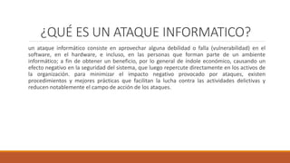 ¿QUÉ ES UN ATAQUE INFORMATICO?
un ataque informático consiste en aprovechar alguna debilidad o falla (vulnerabilidad) en e...