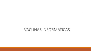 VACUNAS INFORMATICAS
 