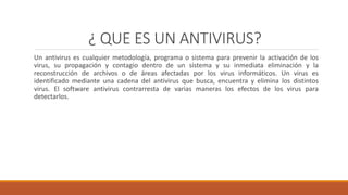¿ QUE ES UN ANTIVIRUS?
Un antivirus es cualquier metodología, programa o sistema para prevenir la activación de los
virus,...