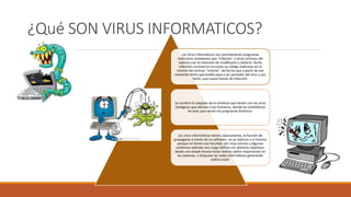 ¿Qué SON VIRUS INFORMATICOS?
Los Virus Informáticos son sencillamente programas
maliciosos (malwares) que “infectan” a otr...