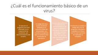 ¿Cuál es el funcionamiento básico de un
virus?
Se ejecuta un
programa que está
infectado, en la
mayoría de las
ocasiones, ...