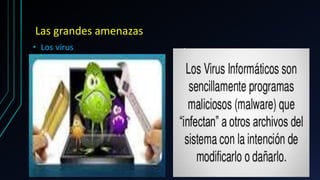 Las grandes amenazas
• Los virus • Ataques
 