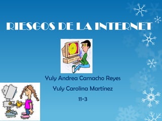 RIESGOS DE LA INTERNET



     Yuly Andrea Camacho Reyes
       Yuly Carolina Martínez
                11-3
 