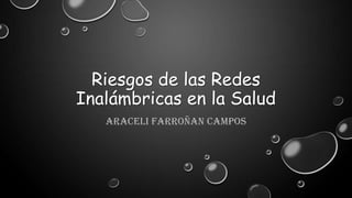 Riesgos de las Redes
Inalámbricas en la Salud
Araceli Farroñan Campos
 