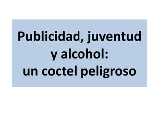 Publicidad, juventud
y alcohol:
un coctel peligroso
 