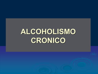 ALCOHOLISMO
CRONICO
 