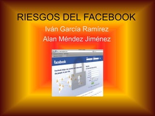 RIESGOS DEL FACEBOOK
    Iván García Ramírez
    Alan Méndez Jiménez
 
