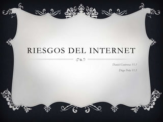RIESGOS DEL INTERNET
               Daniel Contreras 11.1
                    Diego Peña 11.1
 