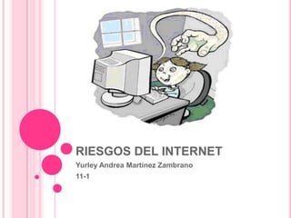 RIESGOS DEL INTERNET
Yurley Andrea Martínez Zambrano
11-1
 