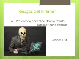 Riesgos del Internet

   Presentado por: Felipe Orjuela Carrillo
                    Daniela Rocha Ramirez




                               Grado: 11-3
 