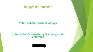 Riesgos del internet
Yefer Duban González Amaya
Universidad Pedagógica y Tecnológica de
Colombia
 