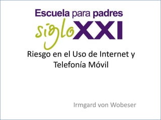 Riesgo en el Uso de Internet y
       Telefonía Móvil



            Irmgard von Wobeser
 