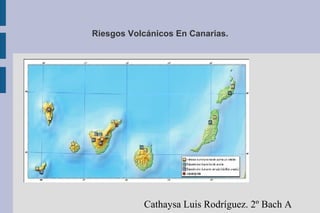 Riesgos Volcánicos En Canarias.
Cathaysa Luis Rodríguez. 2º Bach A
 