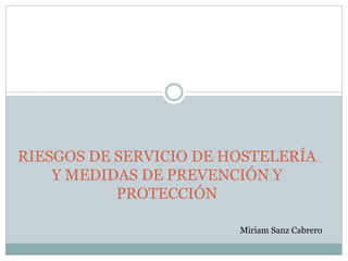 RIESGOS DE SERVICIO DE HOSTELERÍA
Y MEDIDAS DE PREVENCIÓN Y
PROTECCIÓN
Miriam Sanz Cabrero
 