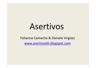 Asertivos
Yohanna Camacho & Daniela Virgüez
  www.asertivosth.blogspot.com
 
