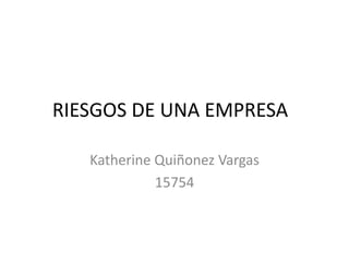 RIESGOS DE UNA EMPRESA
Katherine Quiñonez Vargas
15754
 