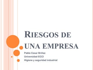 RIESGOS DE
UNA EMPRESA
Pablo Cesar Briñez
Universidad ECCI
Higiene y seguridad industrial
 