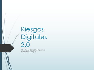 Riesgos
Digitales
2.0
#Gustavo González Figueroa
#General Villegas
 