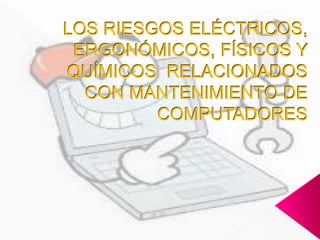 LOS RIESGOS ELÉCTRICOS, ERGONÓMICOS, FÍSICOS Y QUÍMICOS RELACIONADOS CON MANTENIMIENTO DE COMPUTADORES  