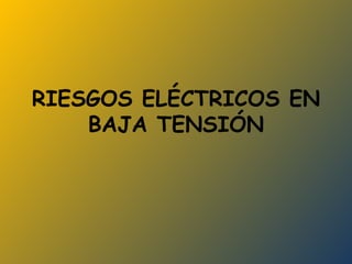RIESGOS ELÉCTRICOS EN BAJA TENSIÓN 