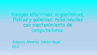 Riesgos eléctricos, ergonómicos, 
físicos y químicos relacionados 
con mantenimiento de 
computadores. 
Amparo Alvarez Saldarriaga. 
10-1 
 