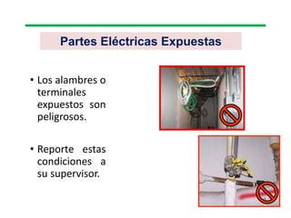 Partes Eléctricas Expuestas
• Los alambres o
terminales
expuestos son
peligrosos.
• Reporte estas
condiciones a
su supervisor.
 