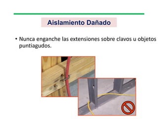 Aislamiento Dañado
• Nunca enganche las extensiones sobre clavos u objetos
puntiagudos.
 