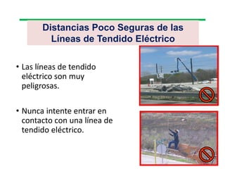 Distancias Poco Seguras de las
Líneas de Tendido Eléctrico
• Las líneas de tendido
eléctrico son muy
peligrosas.
• Nunca intente entrar en
contacto con una línea de
tendido eléctrico.
 
