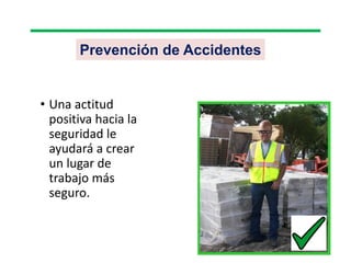 Prevención de Accidentes
• Una actitud
positiva hacia la
seguridad le
ayudará a crear
un lugar de
trabajo más
seguro.
 