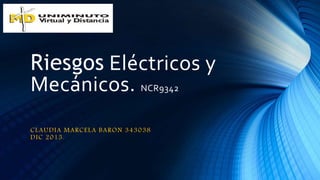 Riesgos Eléctricos y
Mecánicos. NCR9342
CLAUDIA MARCELA BARON 343038
DIC 2015.
 