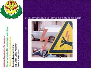 Instituto Tecnologico De Veracruz
Departamento De Ingenieria Industrial
Higiene Y Segurida Industrial
Gonzalo Lagunes Elvira
Ing. Oscar Lopez Aguirreº
Enero – Junio 2010
                                                                               caso concreto.

                                     Posibilidad real de su cumplimiento.
                                                                              Informar sobre la forma de actuar en cada
 