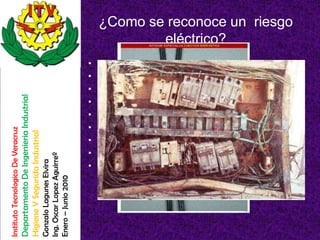 ¿Como se reconoce un riesgo
                                                                                                                    eléctrico?
                                                                                                        •   Partes activas descubiertas
                                                                                                        •   Secciones de cable inadecuadas
                                                                                                        •   Conexiones defectuosas
                                    Departamento De Ingenieria Industrial




                                                                                                        •   Líneas eléctricas
                                                                                                        •   Defectos de aislamiento
                                                                                                        •   Conexión a tierra defectuosa
Instituto Tecnologico De Veracruz

                                    Higiene Y Segurida Industrial




                                                                                                        •   Sobrecargas
                                                                                                        •   Lugares húmedos o mojados
                                                                            Ing. Oscar Lopez Aguirreº
                                                                            Gonzalo Lagunes Elvira




                                                                                                        •   Riesgos adicionales
                                                                                                             – Productos químicos
                                                                            Enero – Junio 2010




                                                                                                             – Ergonómicos
 