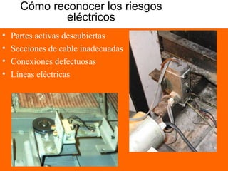 Cómo reconocer los riesgos
eléctricos
• Partes activas descubiertas
• Secciones de cable inadecuadas
• Conexiones defectuosas
• Líneas eléctricas
 